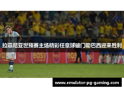 拉菲尼亚世预赛主场精彩任意球破门助巴西迎来胜利 拉菲尼亚世预赛主场精彩任意球破门助巴西迎来胜利
