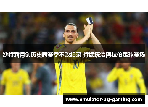 沙特新月创历史跨赛季不败纪录 持续统治阿拉伯足球赛场