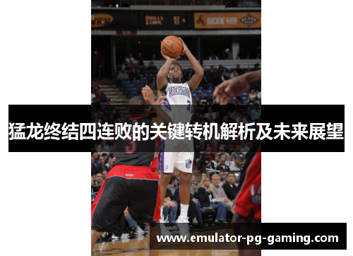 猛龙终结四连败的关键转机解析及未来展望