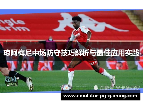琼阿梅尼中场防守技巧解析与最佳应用实践 琼阿梅尼中场防守技巧解析与最佳应用实践