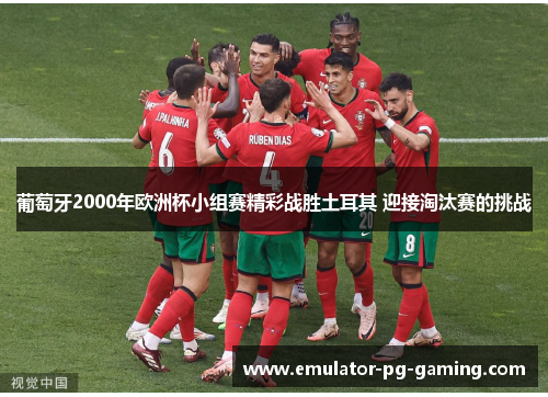 葡萄牙2000年欧洲杯小组赛精彩战胜土耳其 迎接淘汰赛的挑战