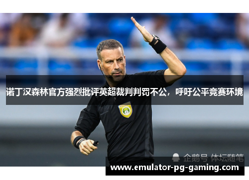 诺丁汉森林官方强烈批评英超裁判判罚不公，呼吁公平竞赛环境