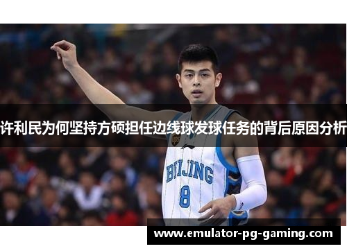 许利民为何坚持方硕担任边线球发球任务的背后原因分析