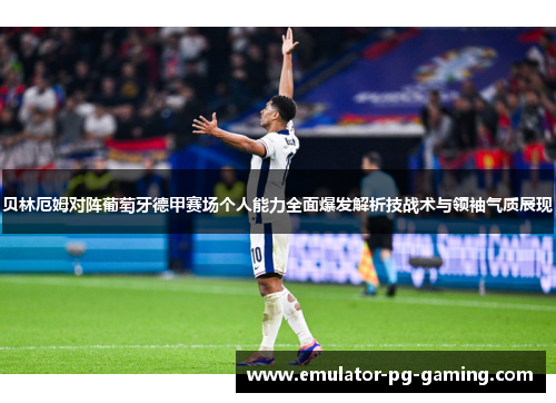 贝林厄姆对阵葡萄牙德甲赛场个人能力全面爆发解析技战术与领袖气质展现