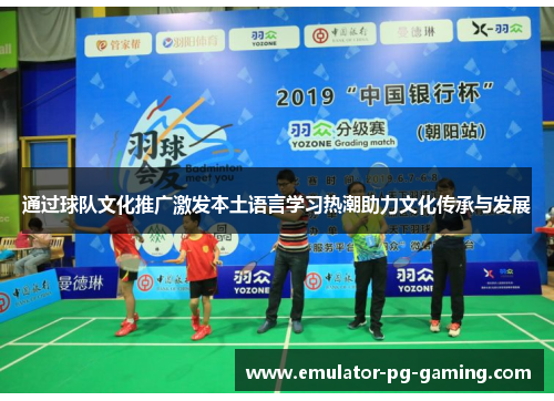 通过球队文化推广激发本土语言学习热潮助力文化传承与发展
