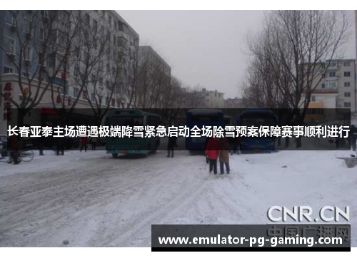 长春亚泰主场遭遇极端降雪紧急启动全场除雪预案保障赛事顺利进行