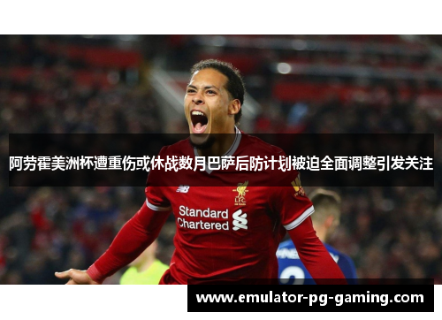 阿劳霍美洲杯遭重伤或休战数月巴萨后防计划被迫全面调整引发关注 阿劳霍美洲杯遭重伤或休战数月巴萨后防计划被迫全面调整引发关注