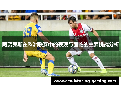 阿贾克斯在欧洲联赛中的表现与面临的主要挑战分析