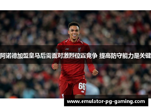 阿诺德加盟皇马后需面对激烈位置竞争 提高防守能力是关键