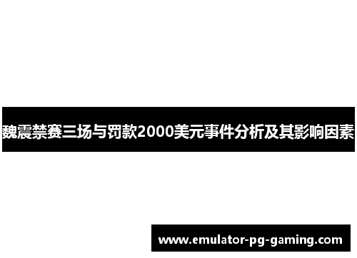 魏震禁赛三场与罚款2000美元事件分析及其影响因素 魏震禁赛三场与罚款2000美元事件分析及其影响因素