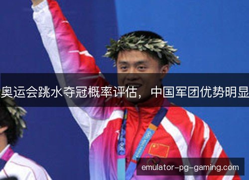 奥运会跳水夺冠概率评估，中国军团优势明显